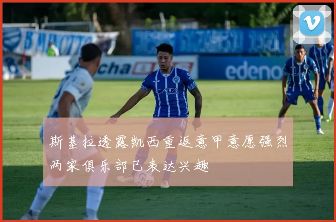 斯基拉透露凯西重返意甲意愿强烈两家俱乐部已表达兴趣