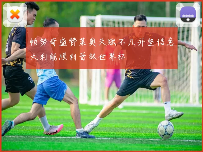 帕努奇盛赞莱奥天赋不凡并坚信意大利能顺利晋级世界杯