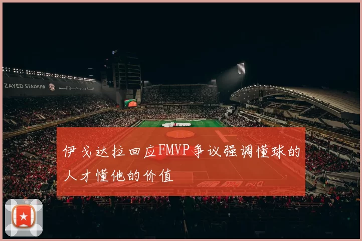伊戈达拉回应FMVP争议强调懂球的人才懂他的价值