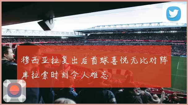 穆西亚拉复出后首球喜悦无比对阵库拉索时刻令人难忘