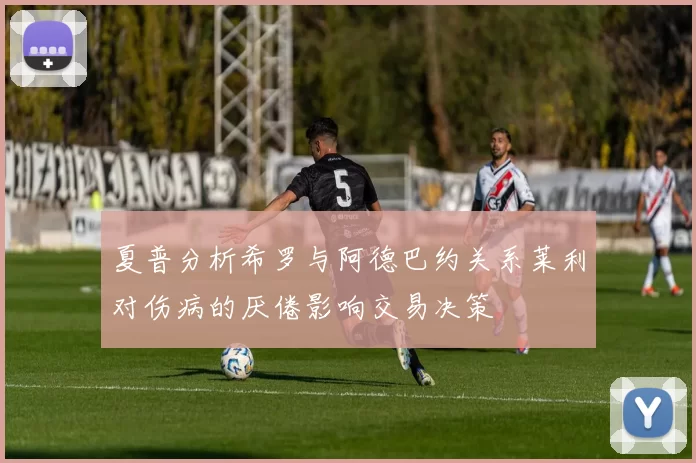 夏普分析希罗与阿德巴约关系莱利对伤病的厌倦影响交易决策