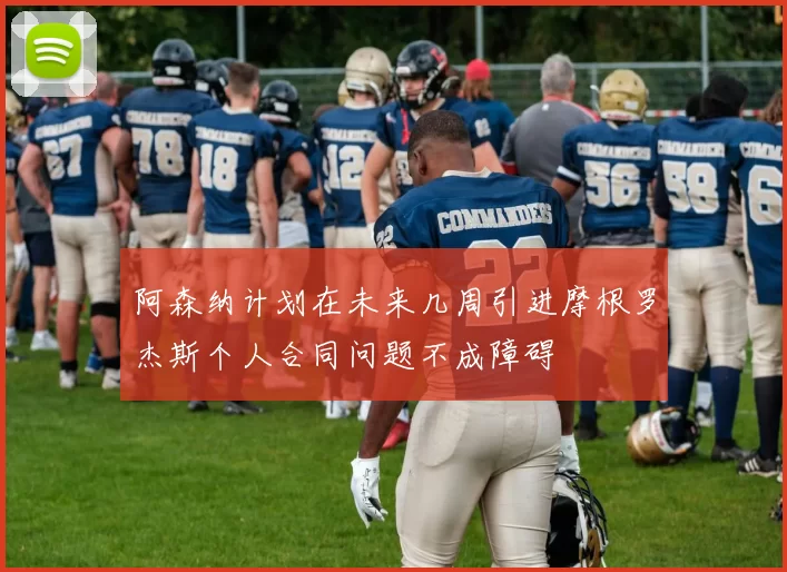 阿森纳计划在未来几周引进摩根罗杰斯个人合同问题不成障碍