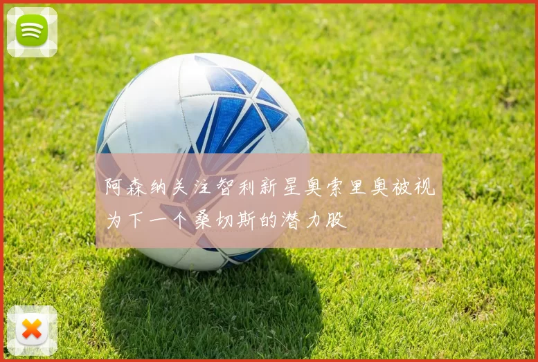 阿森纳关注智利新星奥索里奥被视为下一个桑切斯的潜力股