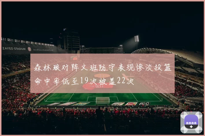 森林狼对阵文班防守表现惨淡投篮命中率低至19次被盖22次
