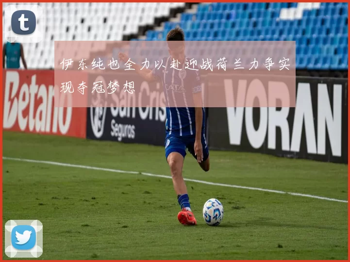 伊东纯也全力以赴迎战荷兰力争实现夺冠梦想
