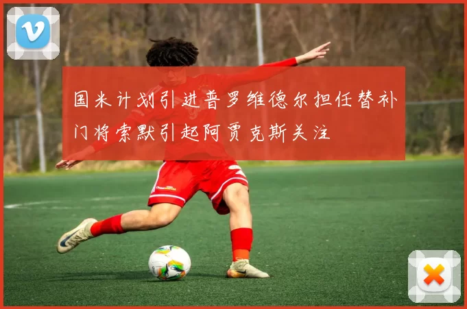国米计划引进普罗维德尔担任替补门将索默引起阿贾克斯关注