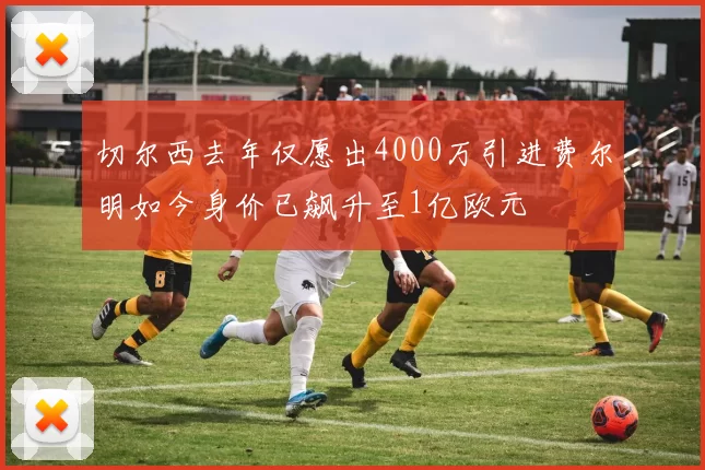 切尔西去年仅愿出4000万引进费尔明如今身价已飙升至1亿欧元