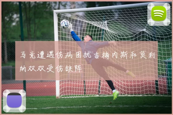 马竞遭遇伤病困扰吉梅内斯和莫利纳双双受伤缺阵