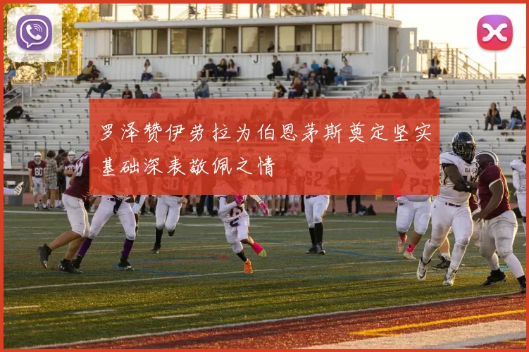 罗泽赞伊劳拉为伯恩茅斯奠定坚实基础深表敬佩之情